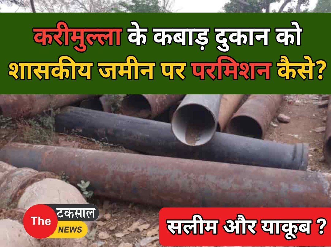 करीमुल्ला के कबाड़ दुकान को शासकीय जमीन पर संचालन का परमिशन कैसे? सलीम और याकूब का नाता क्या?
